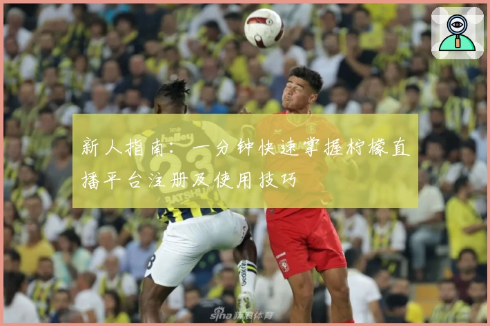 新人指南：一分钟快速掌握柠檬直播平台注册及使用技巧