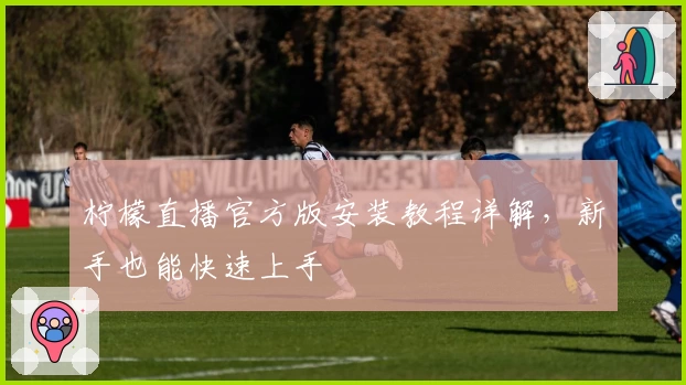 柠檬直播官方版安装教程详解，新手也能快速上手