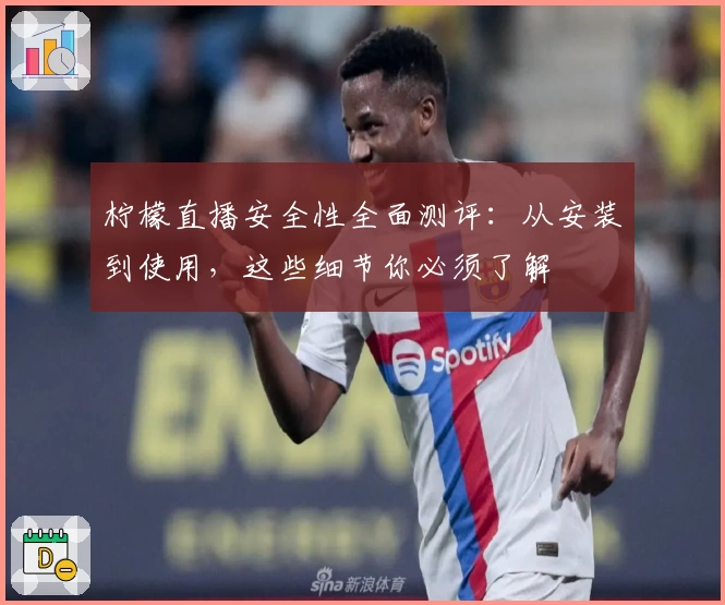 柠檬直播安全性全面测评：从安装到使用，这些细节你必须了解