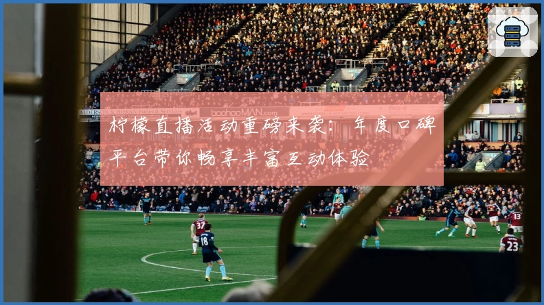 柠檬直播活动重磅来袭：年度口碑平台带你畅享丰富互动体验