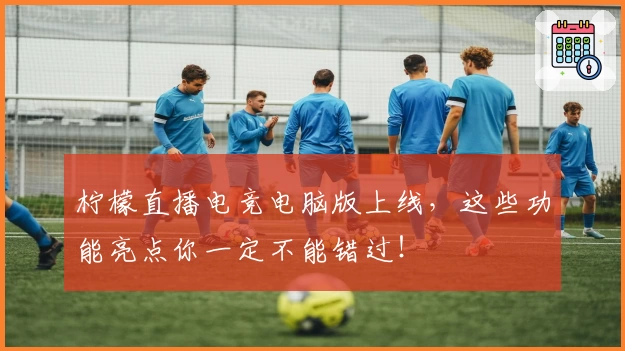 柠檬直播电竞电脑版上线，这些功能亮点你一定不能错过！