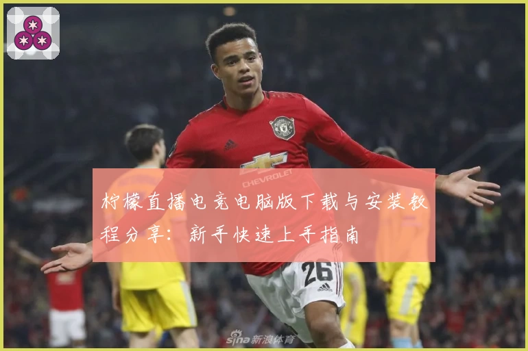 柠檬直播电竞电脑版下载与安装教程分享：新手快速上手指南