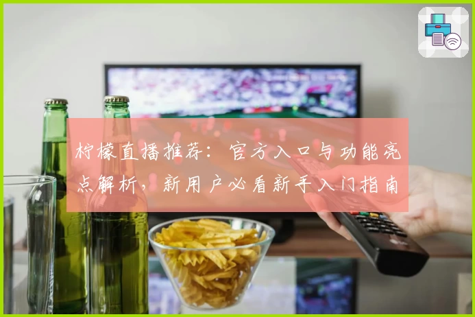 柠檬直播推荐:官方入口与功能亮点解析,新用户必看新手入门指南