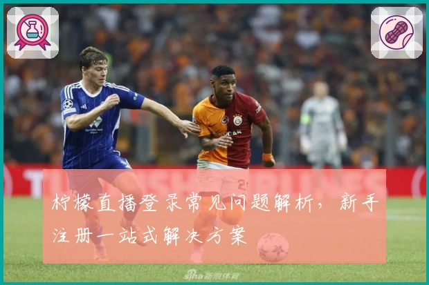 柠檬直播登录常见问题解析，新手注册一站式解决方案