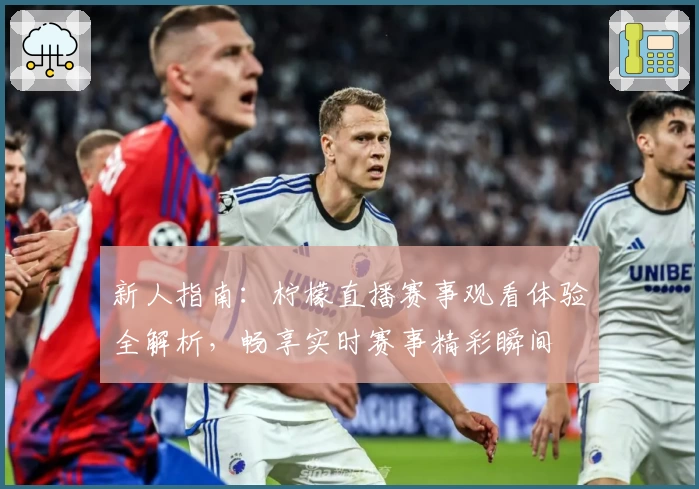 新人指南：柠檬直播赛事观看体验全解析，畅享实时赛事精彩瞬间