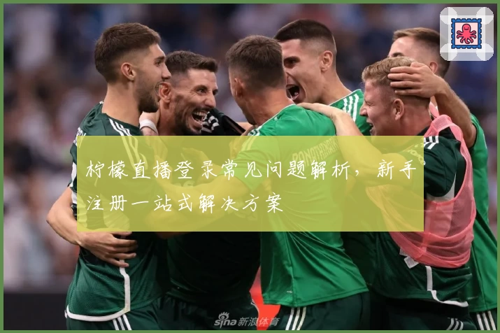 柠檬直播登录常见问题解析，新手注册一站式解决方案