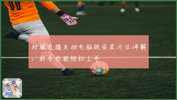 柠檬直播互动电脑版安装方法详解,新手也能轻松上手