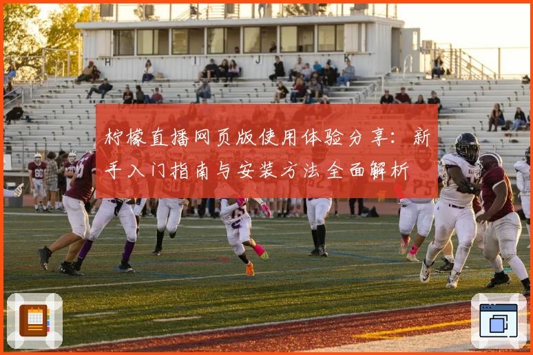 柠檬直播网页版使用体验分享:新手入门指南与安装方法全面解析