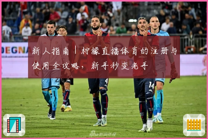 新人指南｜柠檬直播体育的注册与使用全攻略，新手秒变老手