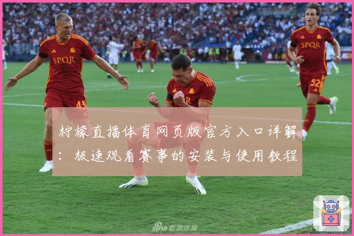 柠檬直播体育网页版官方入口详解：极速观看赛事的安装与使用教程