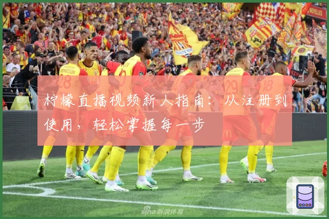 柠檬直播视频新人指南：从注册到使用，轻松掌握每一步