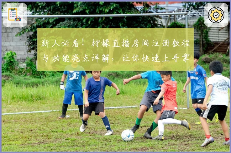 新人必看！柠檬直播房间注册教程与功能亮点详解，让你快速上手掌握核心玩法
