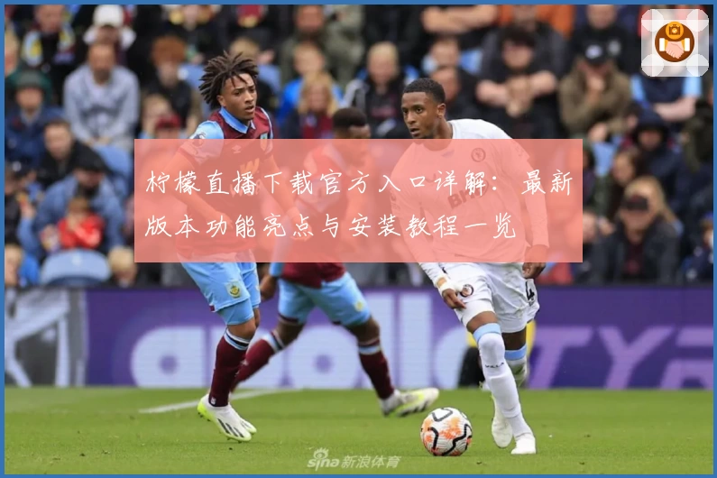 柠檬直播下载官方入口详解：最新版本功能亮点与安装教程一览