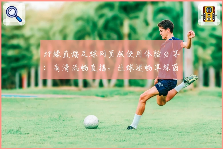 柠檬直播足球网页版使用体验分享：高清流畅直播，让球迷畅享绿茵盛宴