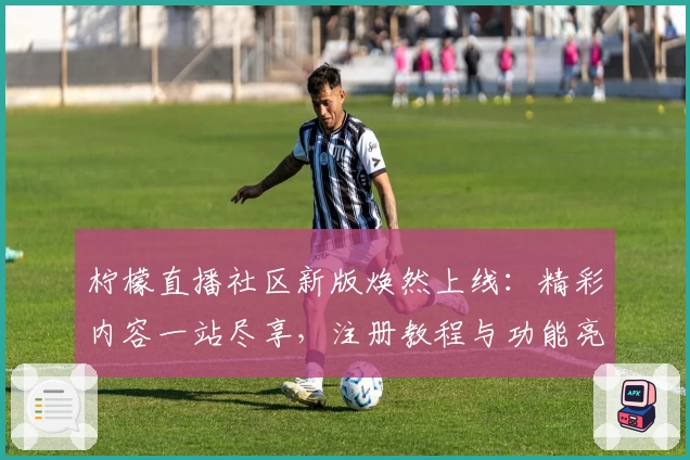 柠檬直播社区新版焕然上线：精彩内容一站尽享，注册教程与功能亮点全解析