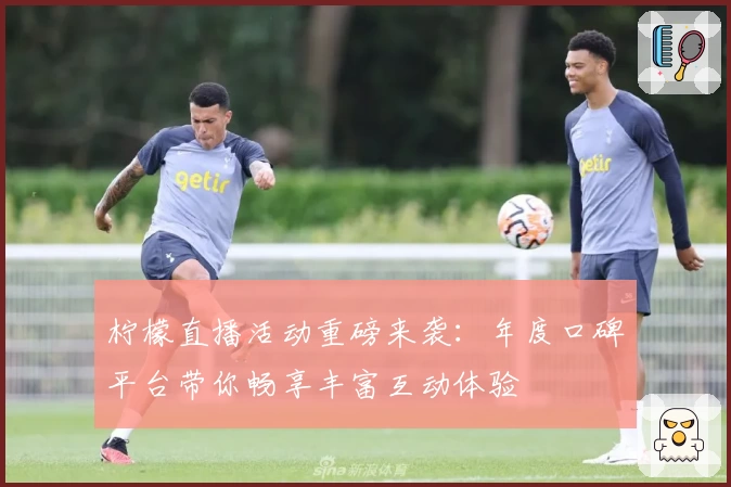 柠檬直播活动重磅来袭：年度口碑平台带你畅享丰富互动体验