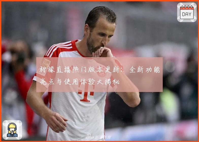 柠檬直播热门版本更新：全新功能亮点与使用体验大揭秘