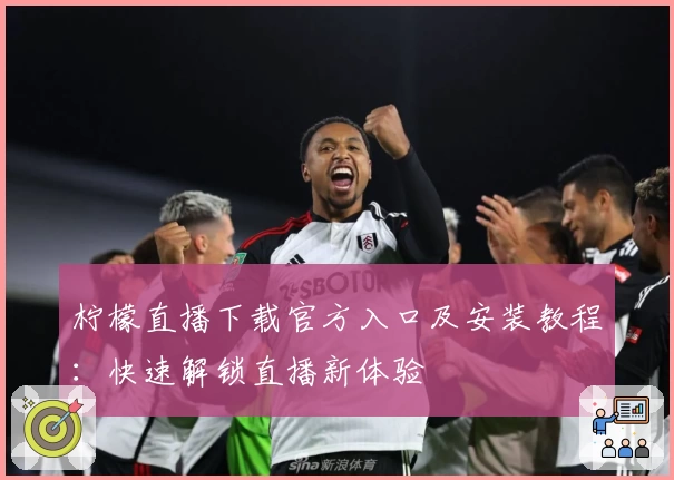 柠檬直播下载官方入口及安装教程：快速解锁直播新体验