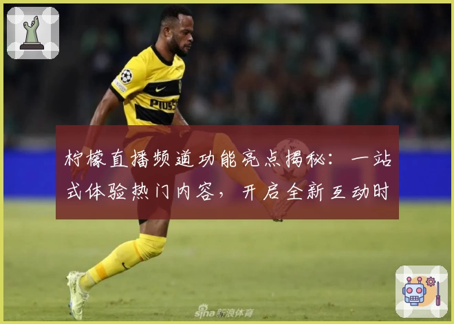 柠檬直播频道功能亮点揭秘：一站式体验热门内容，开启全新互动时代