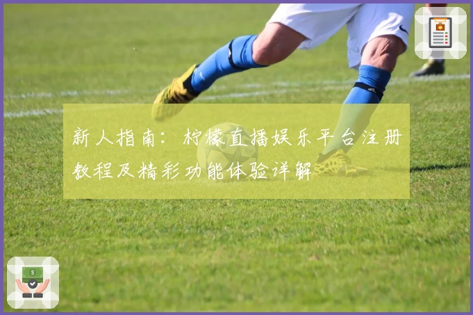 新人指南：柠檬直播娱乐平台注册教程及精彩功能体验详解