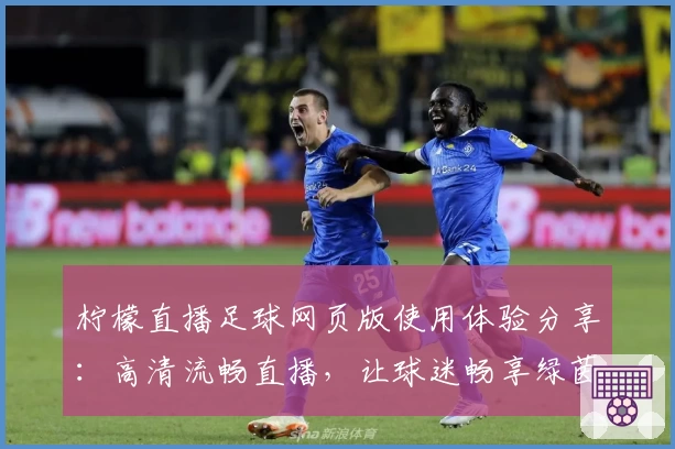 柠檬直播足球网页版使用体验分享：高清流畅直播，让球迷畅享绿茵盛宴
