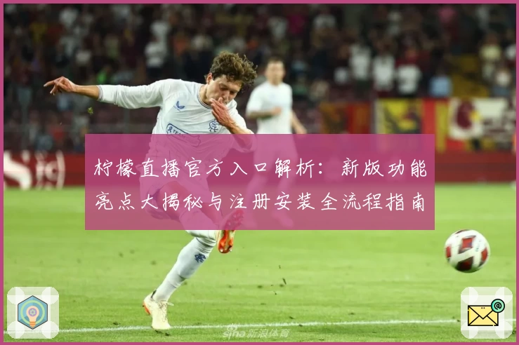柠檬直播官方入口解析：新版功能亮点大揭秘与注册安装全流程指南